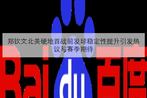 郑钦文北美硬地首战前发球稳定性提升引发热议与赛季期待